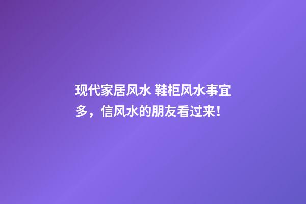 现代家居风水 鞋柜风水事宜多，信风水的朋友看过来！